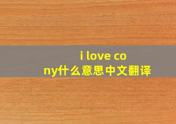 i love cony什么意思中文翻译